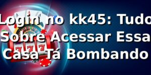 Login no kk45: Tudo Sobre Acessar Essa Casa Tá Bombando 🎰